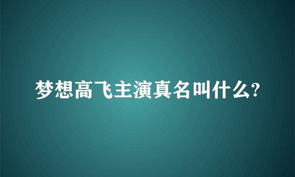 梦想高飞主演真名叫什么?