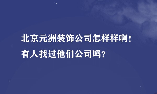 北京元洲装饰公司怎样样啊!有人找过他们公司吗?