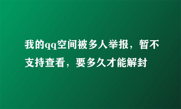 我的qq空间被多人举报,暂不支持查看,要多久才能解封