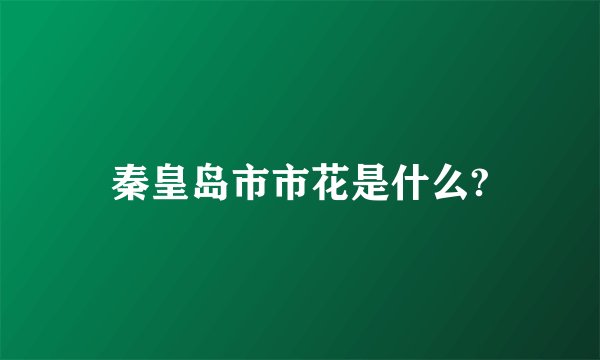 秦皇岛市市花是什么?