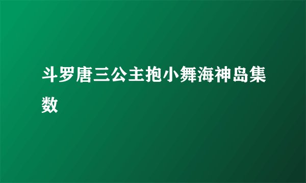 斗罗唐三公主抱小舞海神岛集数
