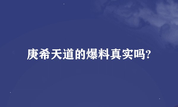 庚希天道的爆料真实吗?