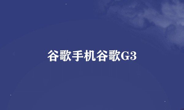 谷歌手机谷歌G3