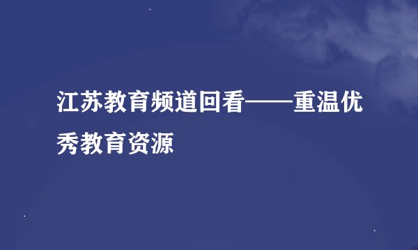 江苏教育频道回看——重温优秀教育资源