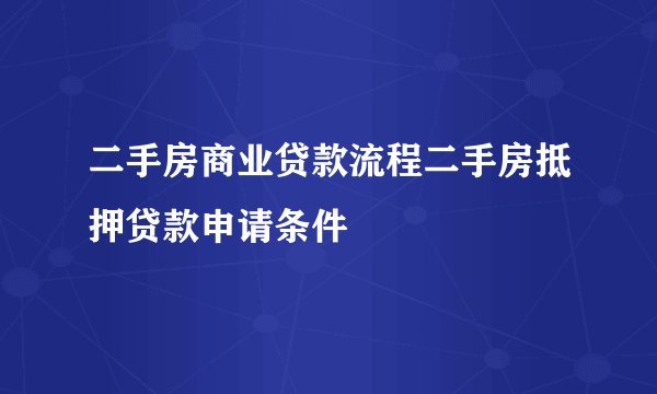 二手房商业贷款流程二手房抵押贷款申请条件
