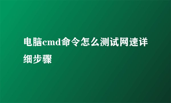 电脑cmd命令怎么测试网速详细步骤