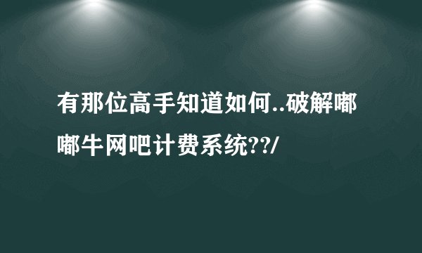 有那位高手知道如何..破解嘟嘟牛网吧计费系统??/
