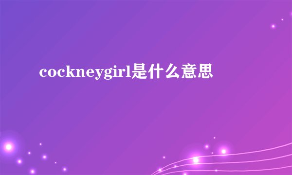 cockneygirl是什么意思