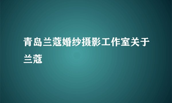 青岛兰蔻婚纱摄影工作室关于兰蔻