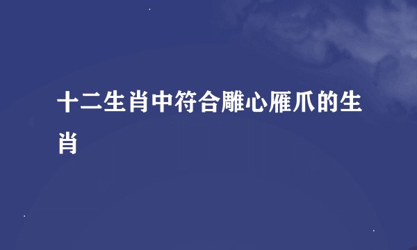 十二生肖中符合雕心雁爪的生肖