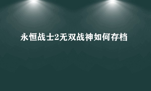 永恒战士2无双战神如何存档