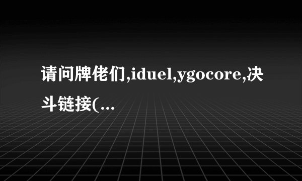 请问牌佬们,iduel,ygocore,决斗链接(国服/国际服)这几款怎