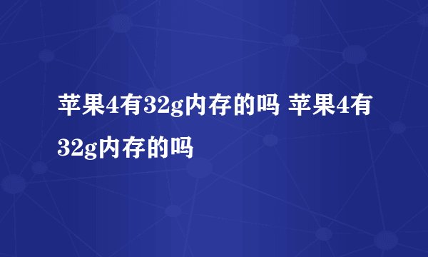 苹果4有32g内存的吗 苹果4有32g内存的吗