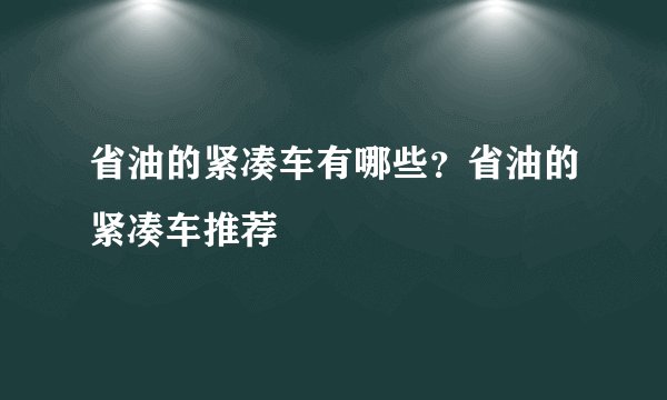 省油的紧凑车有哪些?省油的紧凑车推荐