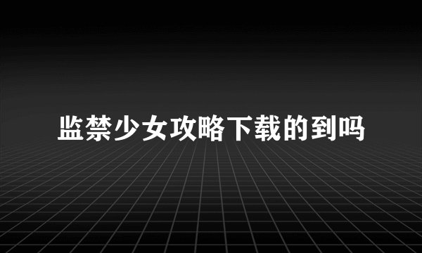 监禁少女攻略下载的到吗
