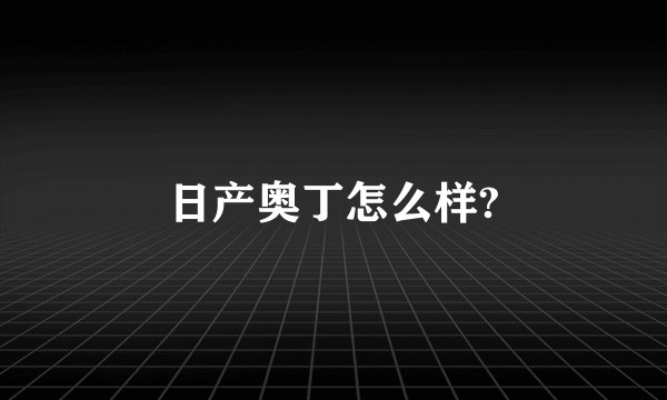 日产奥丁怎么样?