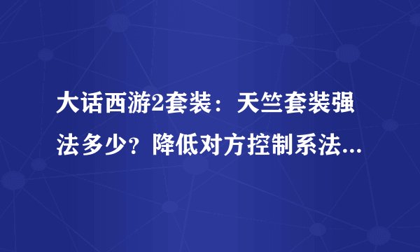 大话西游2套装：天竺套装强法多少？降低对方控制系法术抗性多少？