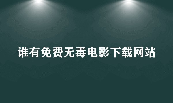 谁有免费无毒电影下载网站