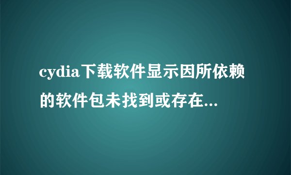 cydia下载软件显示因所依赖的软件包未找到或存在冲突软件包...
