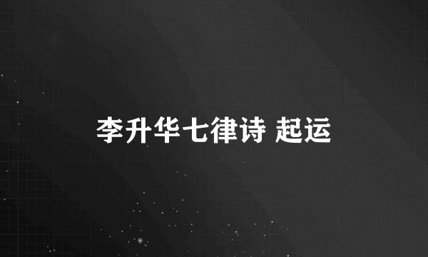 李升华七律诗 起运