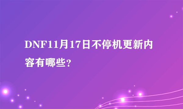 DNF11月17日不停机更新内容有哪些?