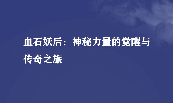 血石妖后：神秘力量的觉醒与传奇之旅