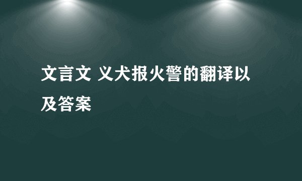 文言文 义犬报火警的翻译以及答案