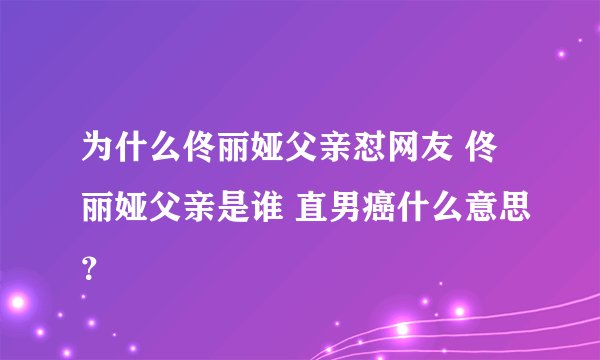 为什么佟丽娅父亲怼网友 佟丽娅父亲是谁 直男癌什么意思？