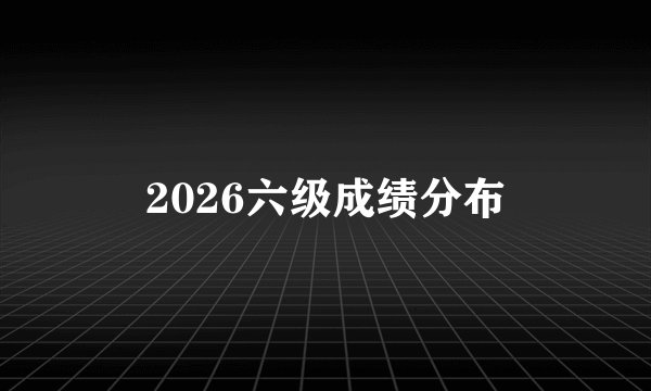 2026六级成绩分布
