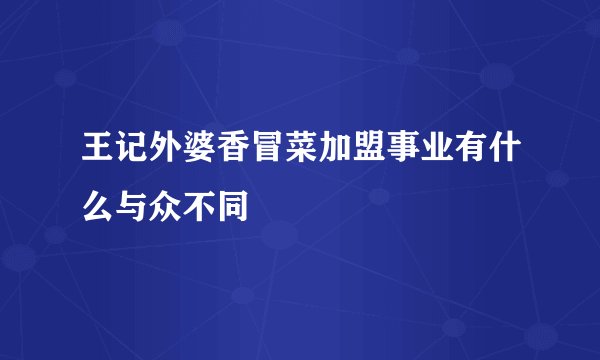 王记外婆香冒菜加盟事业有什么与众不同