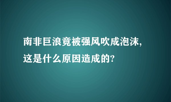 南非巨浪竟被强风吹成泡沫,这是什么原因造成的?