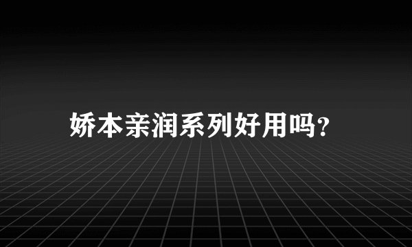 娇本亲润系列好用吗？