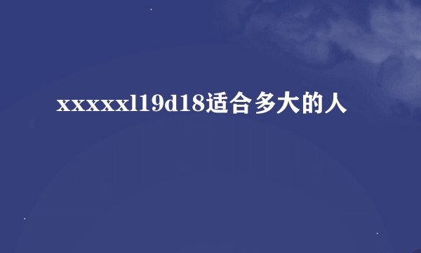 xxxxxl19d18适合多大的人