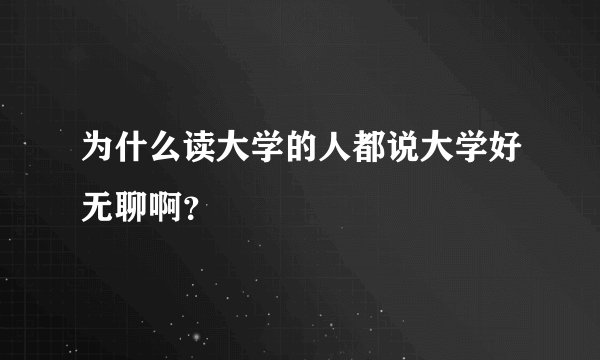 为什么读大学的人都说大学好无聊啊？
