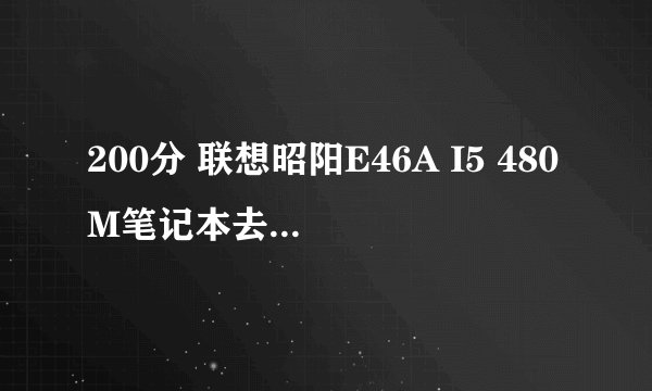 200分 联想昭阳E46A I5 480M笔记本去年春节买的 想加内存到8G不知道有必要不 还可加什么配置使性能变更强
