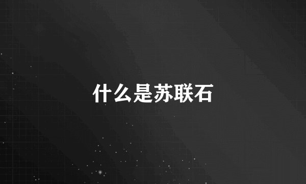 什么是苏联石