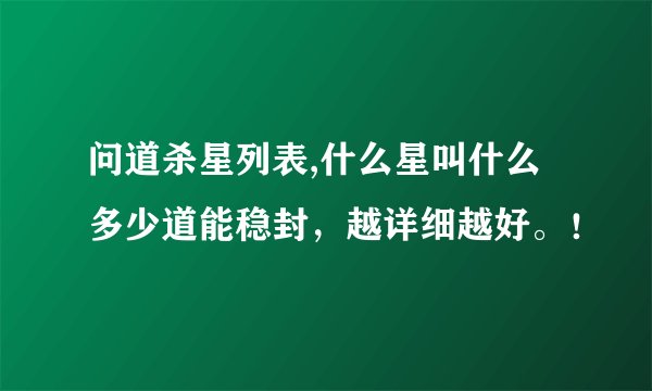 问道杀星列表,什么星叫什么 多少道能稳封，越详细越好。！