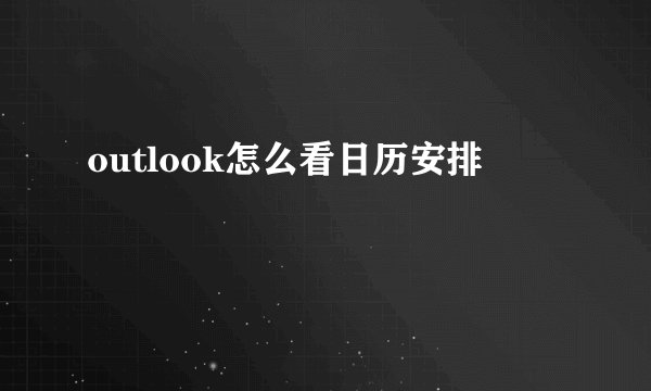 outlook怎么看日历安排