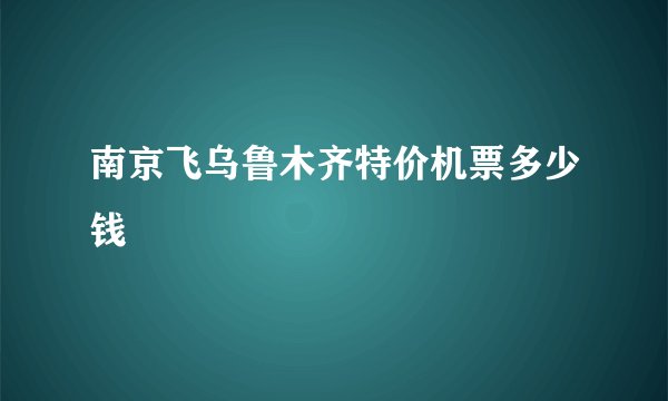 南京飞乌鲁木齐特价机票多少钱