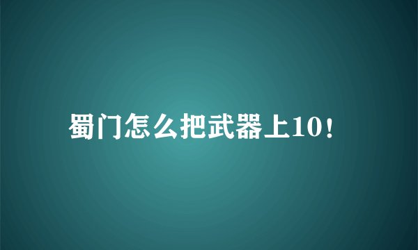 蜀门怎么把武器上10！