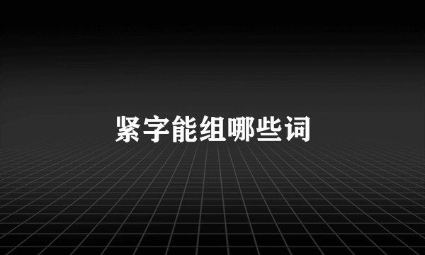 紧字能组哪些词