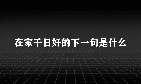 在家千日好的下一句是什么