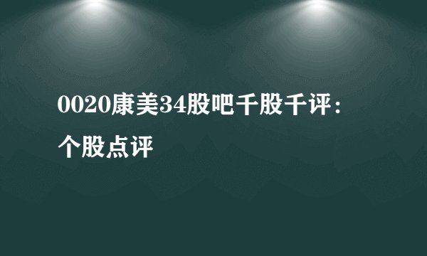 0020康美34股吧千股千评：个股点评