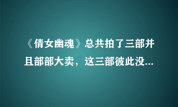《倩女幽魂》总共拍了三部并且部部大卖，这三部彼此没有联系怎么做到