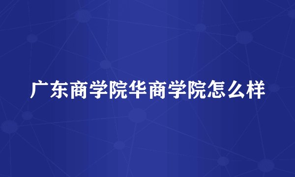 广东商学院华商学院怎么样