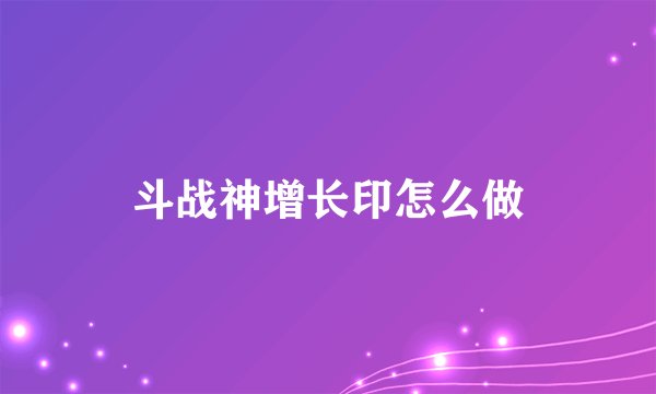 斗战神增长印怎么做