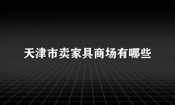天津市卖家具商场有哪些