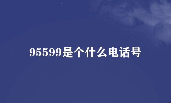 95599是个什么电话号