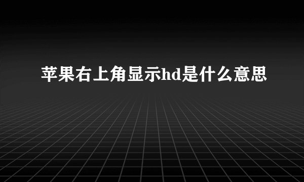 苹果右上角显示hd是什么意思