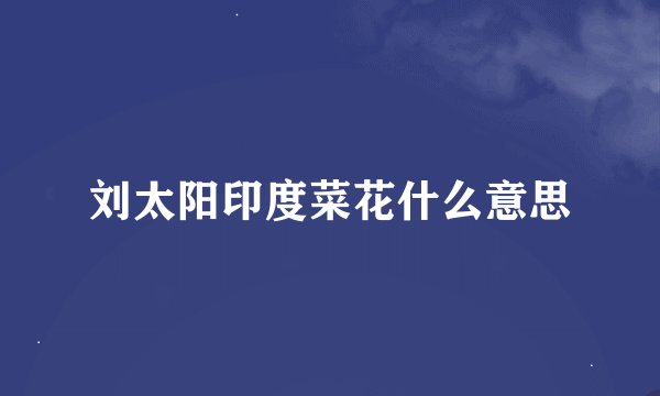 刘太阳印度菜花什么意思